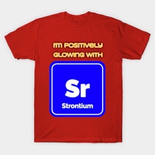 I'm positively glowing with Strontium T-Shirt